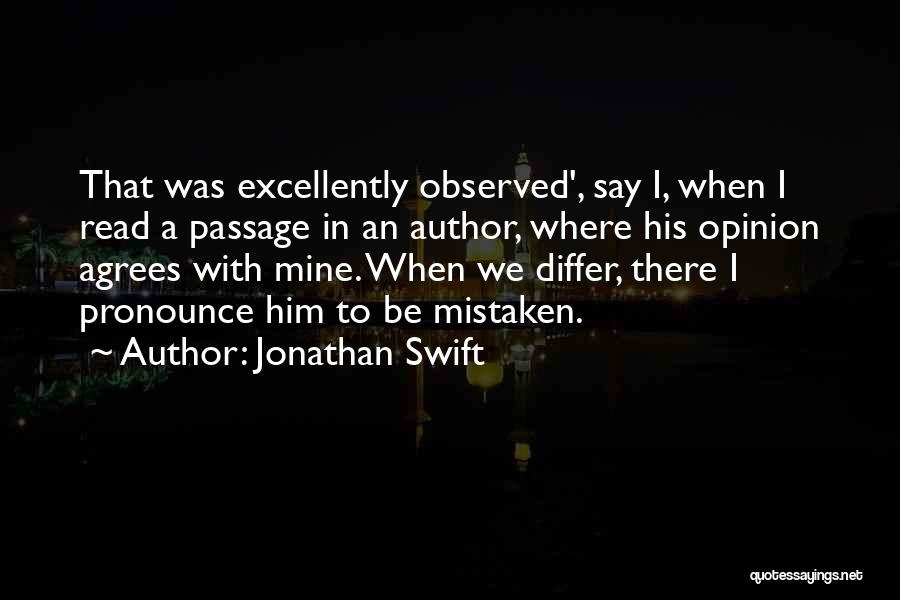 Jonathan Swift Quotes: That Was Excellently Observed', Say I, When I Read A Passage In An Author, Where His Opinion Agrees With Mine.