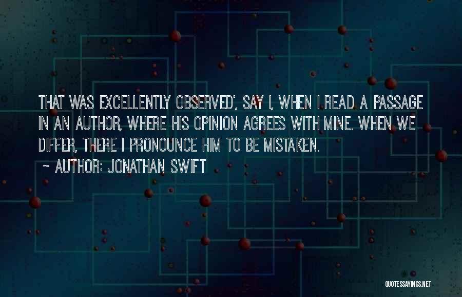 Jonathan Swift Quotes: That Was Excellently Observed', Say I, When I Read A Passage In An Author, Where His Opinion Agrees With Mine.