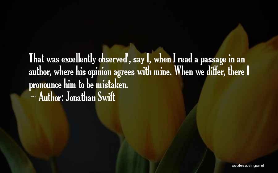 Jonathan Swift Quotes: That Was Excellently Observed', Say I, When I Read A Passage In An Author, Where His Opinion Agrees With Mine.