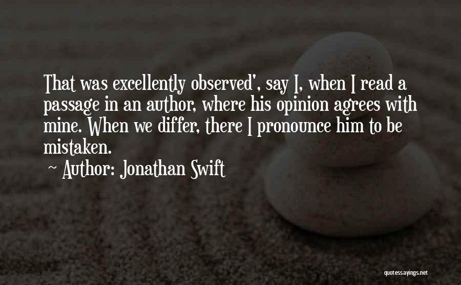 Jonathan Swift Quotes: That Was Excellently Observed', Say I, When I Read A Passage In An Author, Where His Opinion Agrees With Mine.