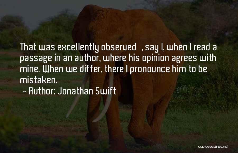 Jonathan Swift Quotes: That Was Excellently Observed', Say I, When I Read A Passage In An Author, Where His Opinion Agrees With Mine.