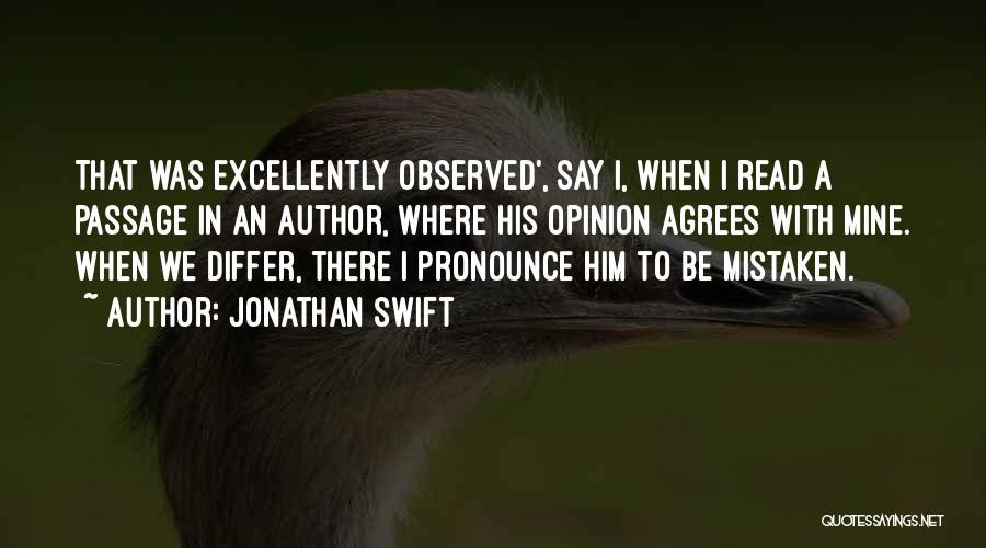 Jonathan Swift Quotes: That Was Excellently Observed', Say I, When I Read A Passage In An Author, Where His Opinion Agrees With Mine.