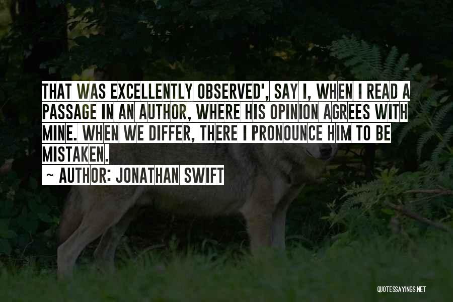 Jonathan Swift Quotes: That Was Excellently Observed', Say I, When I Read A Passage In An Author, Where His Opinion Agrees With Mine.