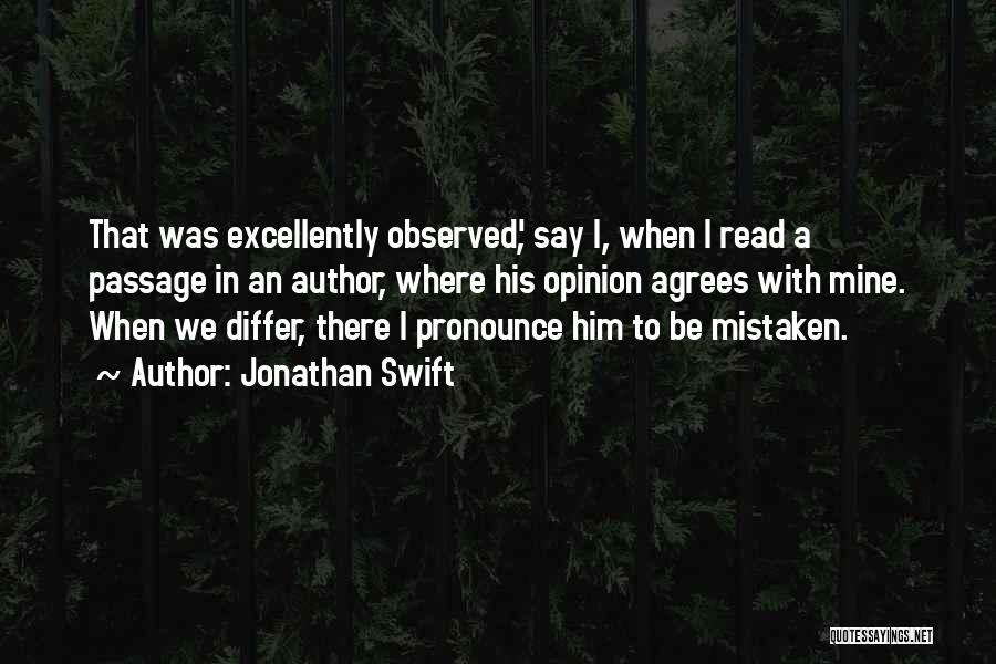 Jonathan Swift Quotes: That Was Excellently Observed', Say I, When I Read A Passage In An Author, Where His Opinion Agrees With Mine.