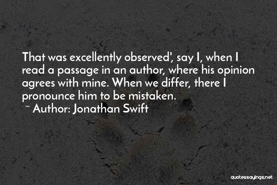 Jonathan Swift Quotes: That Was Excellently Observed', Say I, When I Read A Passage In An Author, Where His Opinion Agrees With Mine.