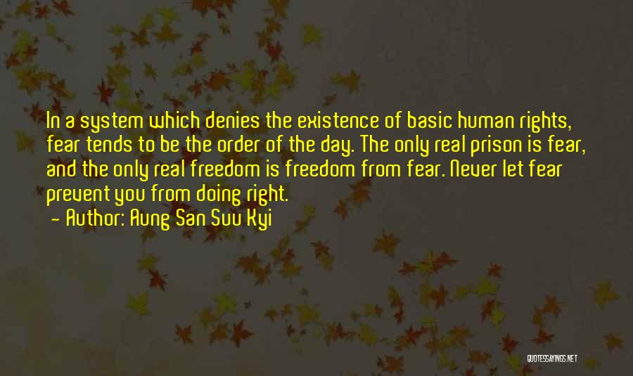 Aung San Suu Kyi Quotes: In A System Which Denies The Existence Of Basic Human Rights, Fear Tends To Be The Order Of The Day.