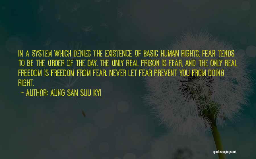 Aung San Suu Kyi Quotes: In A System Which Denies The Existence Of Basic Human Rights, Fear Tends To Be The Order Of The Day.