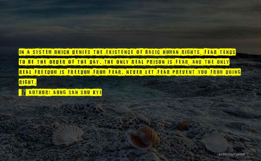 Aung San Suu Kyi Quotes: In A System Which Denies The Existence Of Basic Human Rights, Fear Tends To Be The Order Of The Day.