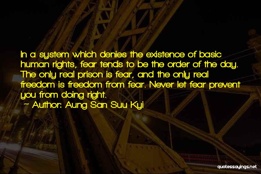 Aung San Suu Kyi Quotes: In A System Which Denies The Existence Of Basic Human Rights, Fear Tends To Be The Order Of The Day.