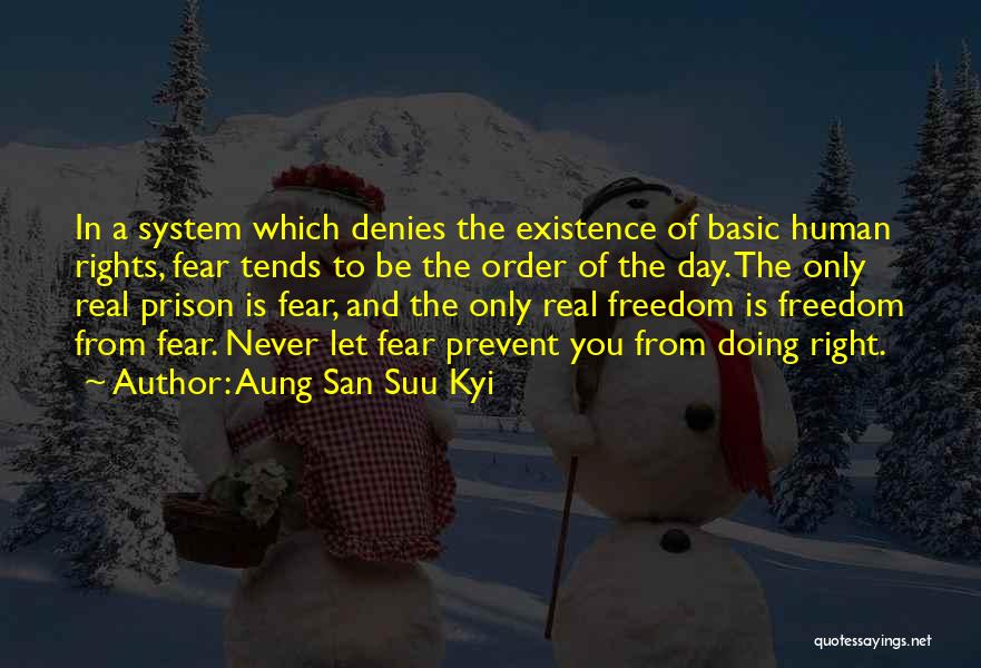 Aung San Suu Kyi Quotes: In A System Which Denies The Existence Of Basic Human Rights, Fear Tends To Be The Order Of The Day.