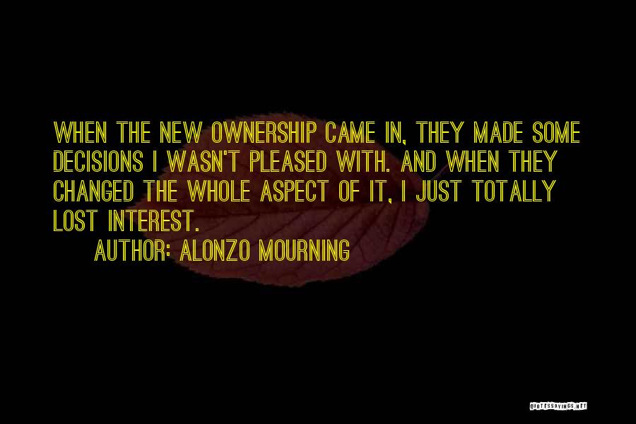 Alonzo Mourning Quotes: When The New Ownership Came In, They Made Some Decisions I Wasn't Pleased With. And When They Changed The Whole