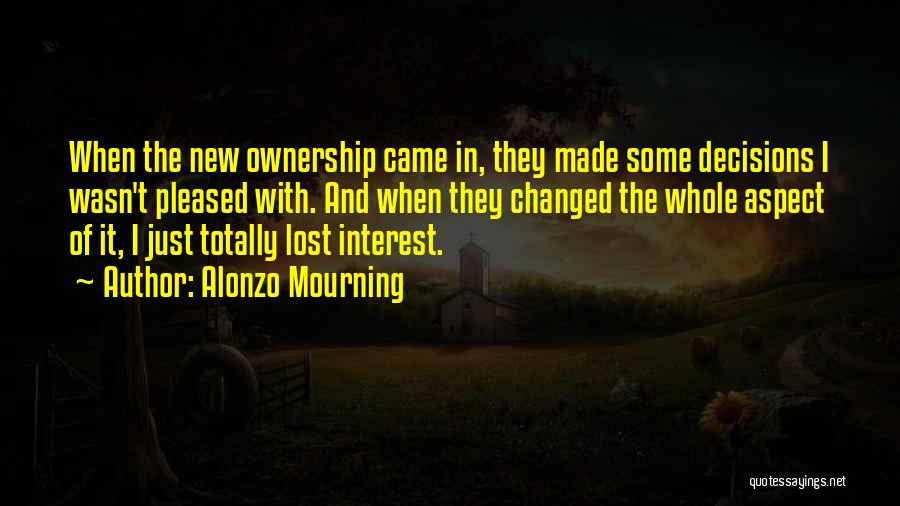 Alonzo Mourning Quotes: When The New Ownership Came In, They Made Some Decisions I Wasn't Pleased With. And When They Changed The Whole