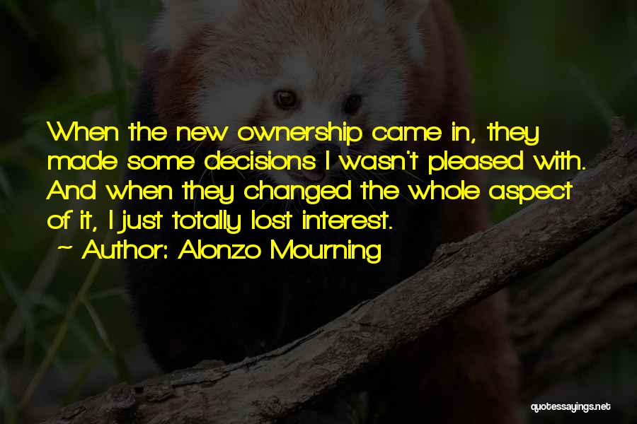 Alonzo Mourning Quotes: When The New Ownership Came In, They Made Some Decisions I Wasn't Pleased With. And When They Changed The Whole