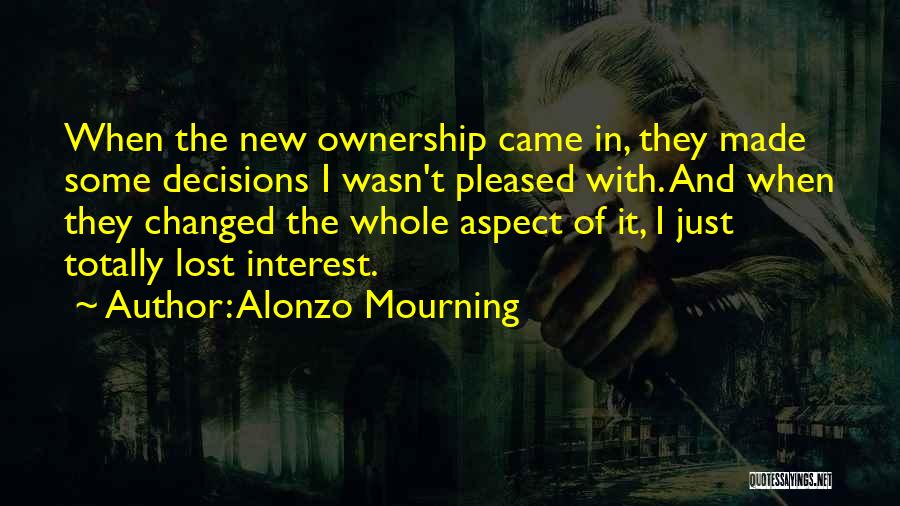 Alonzo Mourning Quotes: When The New Ownership Came In, They Made Some Decisions I Wasn't Pleased With. And When They Changed The Whole