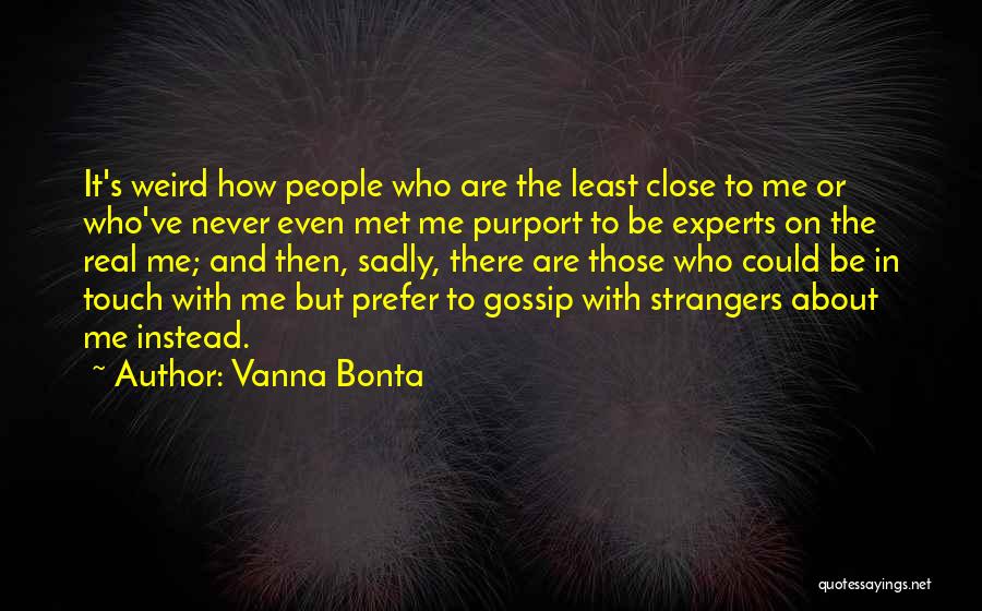 Vanna Bonta Quotes: It's Weird How People Who Are The Least Close To Me Or Who've Never Even Met Me Purport To Be