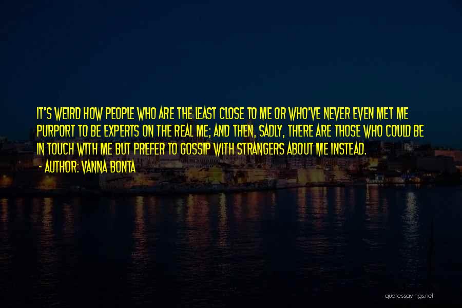 Vanna Bonta Quotes: It's Weird How People Who Are The Least Close To Me Or Who've Never Even Met Me Purport To Be