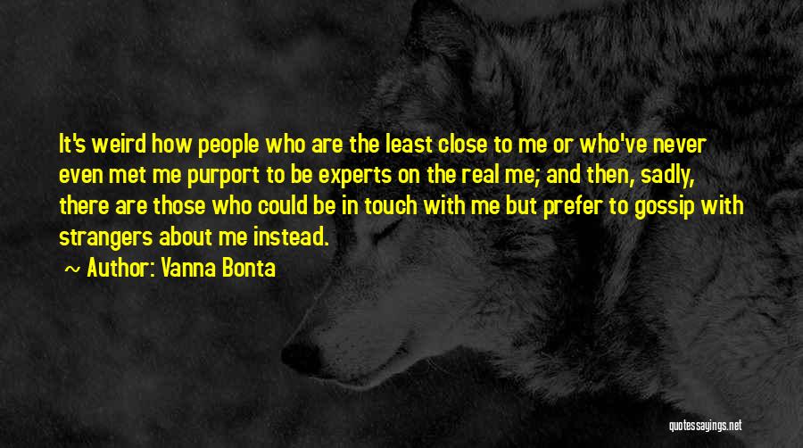 Vanna Bonta Quotes: It's Weird How People Who Are The Least Close To Me Or Who've Never Even Met Me Purport To Be