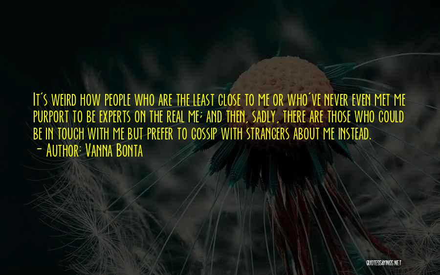 Vanna Bonta Quotes: It's Weird How People Who Are The Least Close To Me Or Who've Never Even Met Me Purport To Be