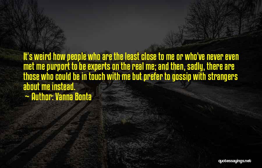Vanna Bonta Quotes: It's Weird How People Who Are The Least Close To Me Or Who've Never Even Met Me Purport To Be