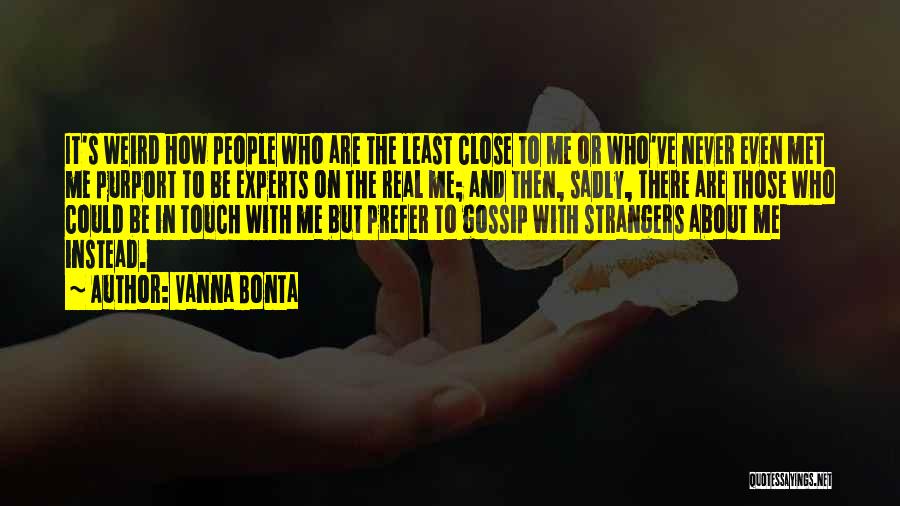 Vanna Bonta Quotes: It's Weird How People Who Are The Least Close To Me Or Who've Never Even Met Me Purport To Be