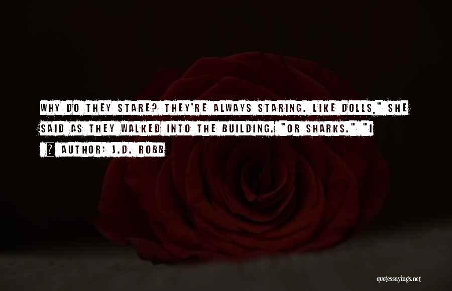 J.D. Robb Quotes: Why Do They Stare? They're Always Staring. Like Dolls, She Said As They Walked Into The Building. Or Sharks. I