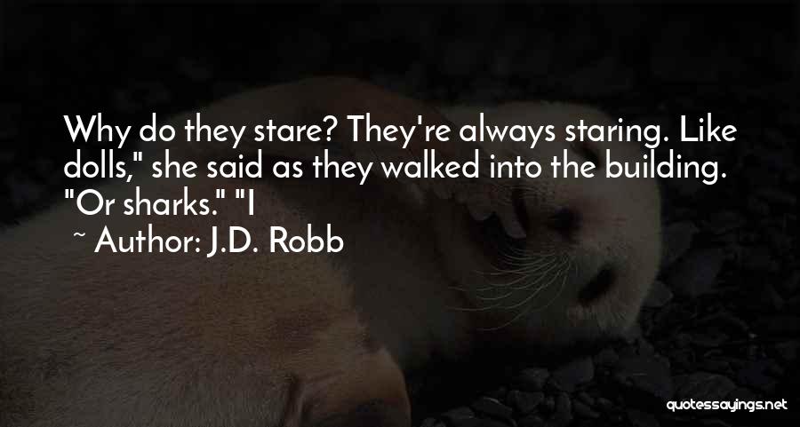 J.D. Robb Quotes: Why Do They Stare? They're Always Staring. Like Dolls, She Said As They Walked Into The Building. Or Sharks. I
