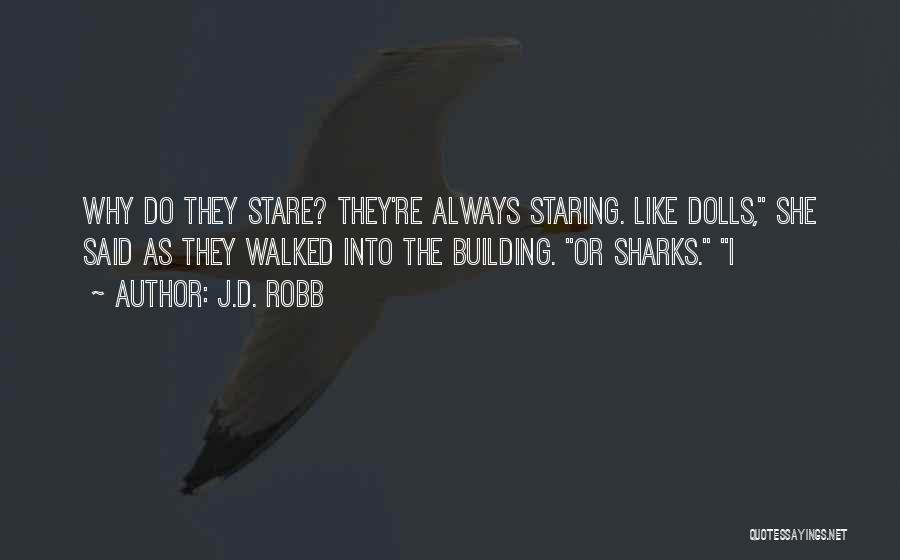 J.D. Robb Quotes: Why Do They Stare? They're Always Staring. Like Dolls, She Said As They Walked Into The Building. Or Sharks. I