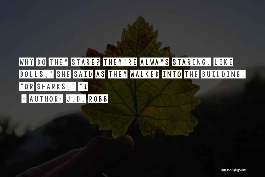 J.D. Robb Quotes: Why Do They Stare? They're Always Staring. Like Dolls, She Said As They Walked Into The Building. Or Sharks. I
