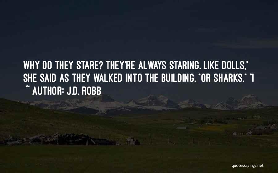 J.D. Robb Quotes: Why Do They Stare? They're Always Staring. Like Dolls, She Said As They Walked Into The Building. Or Sharks. I