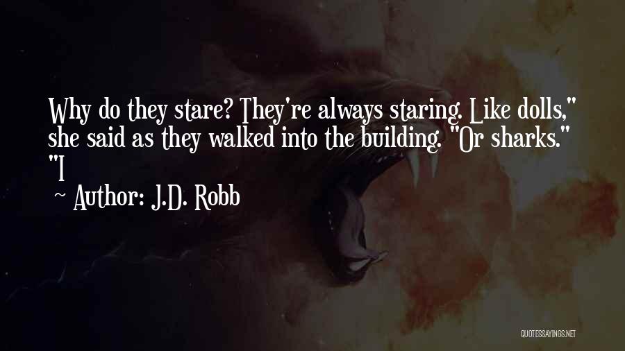 J.D. Robb Quotes: Why Do They Stare? They're Always Staring. Like Dolls, She Said As They Walked Into The Building. Or Sharks. I
