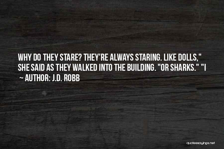 J.D. Robb Quotes: Why Do They Stare? They're Always Staring. Like Dolls, She Said As They Walked Into The Building. Or Sharks. I