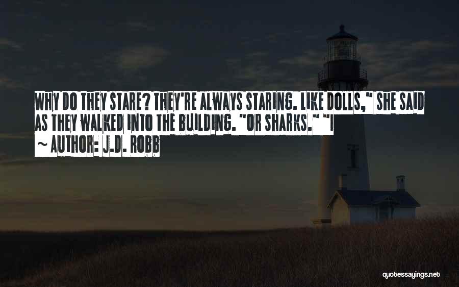 J.D. Robb Quotes: Why Do They Stare? They're Always Staring. Like Dolls, She Said As They Walked Into The Building. Or Sharks. I