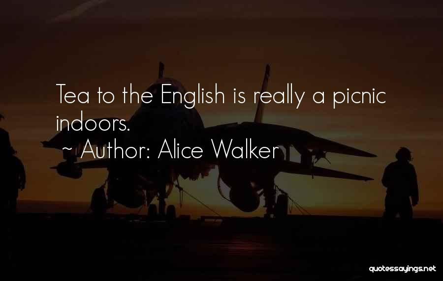 Alice Walker Quotes: Tea To The English Is Really A Picnic Indoors.