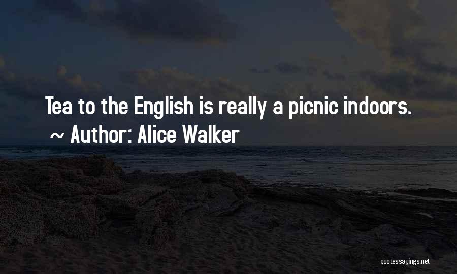 Alice Walker Quotes: Tea To The English Is Really A Picnic Indoors.