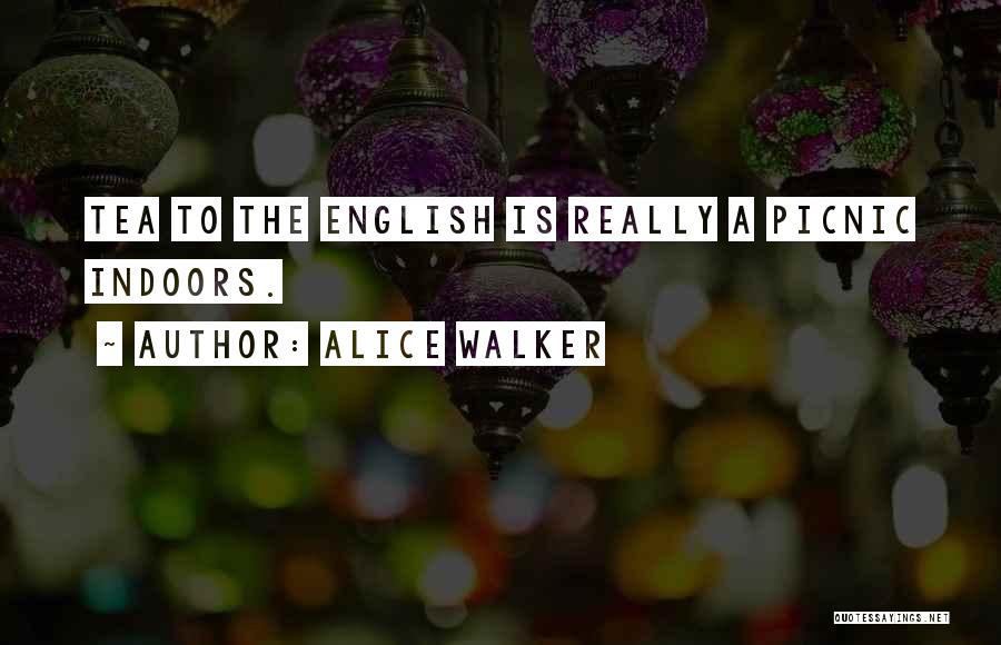 Alice Walker Quotes: Tea To The English Is Really A Picnic Indoors.