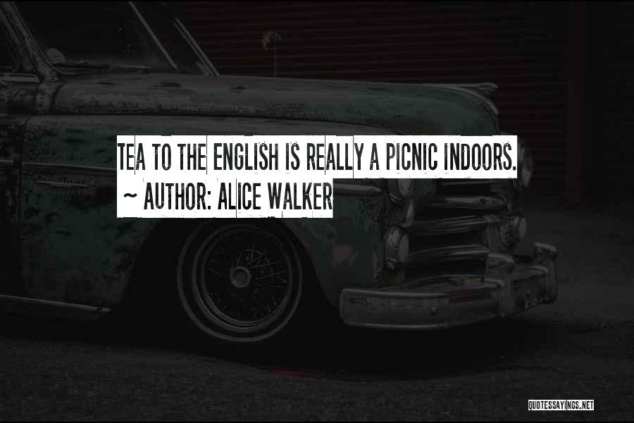 Alice Walker Quotes: Tea To The English Is Really A Picnic Indoors.