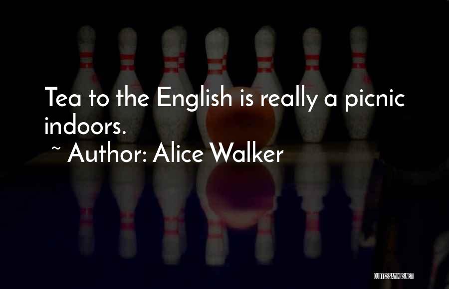 Alice Walker Quotes: Tea To The English Is Really A Picnic Indoors.