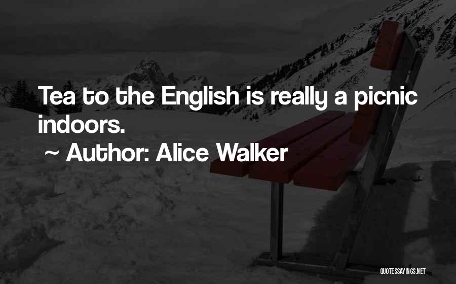 Alice Walker Quotes: Tea To The English Is Really A Picnic Indoors.