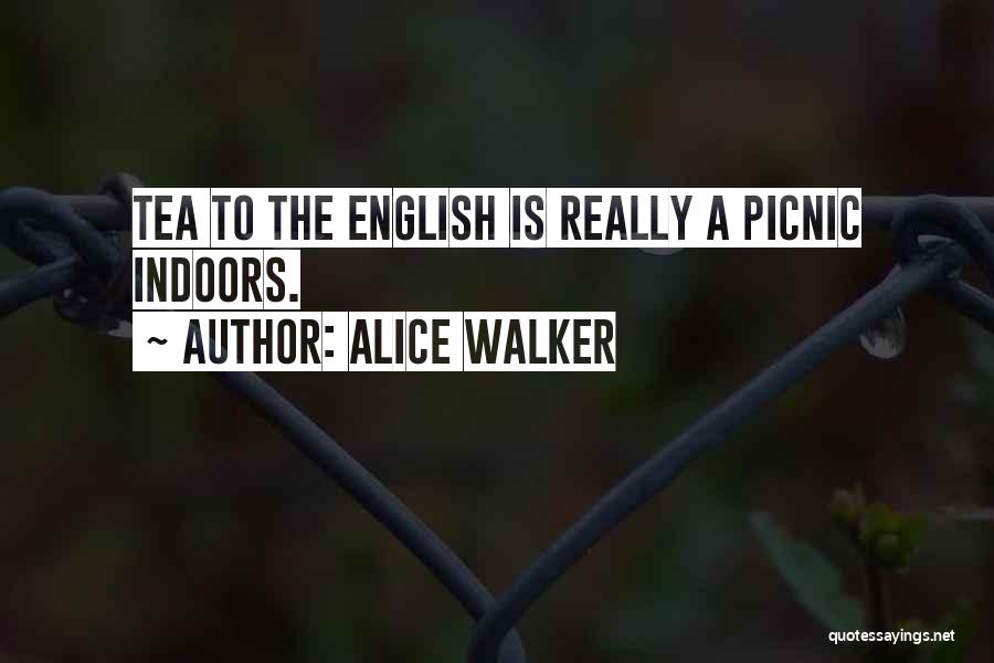 Alice Walker Quotes: Tea To The English Is Really A Picnic Indoors.