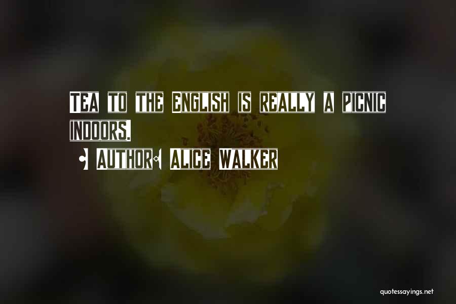 Alice Walker Quotes: Tea To The English Is Really A Picnic Indoors.