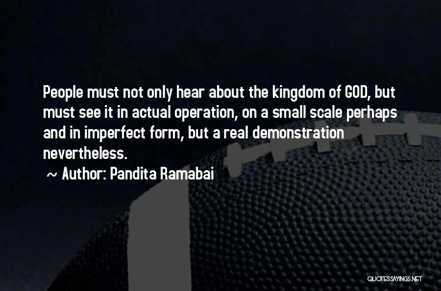 Pandita Ramabai Quotes: People Must Not Only Hear About The Kingdom Of God, But Must See It In Actual Operation, On A Small