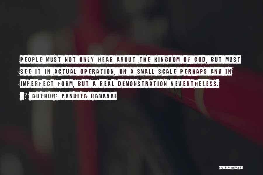 Pandita Ramabai Quotes: People Must Not Only Hear About The Kingdom Of God, But Must See It In Actual Operation, On A Small