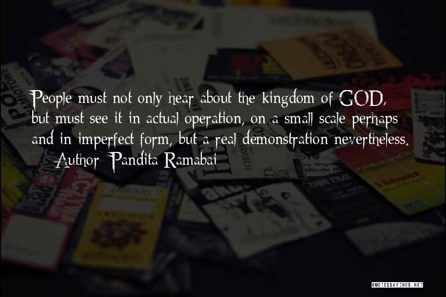 Pandita Ramabai Quotes: People Must Not Only Hear About The Kingdom Of God, But Must See It In Actual Operation, On A Small