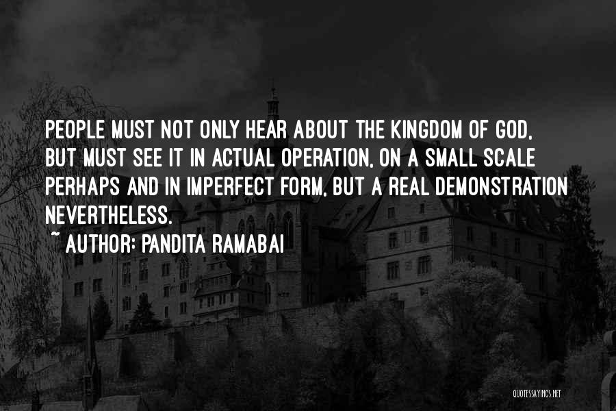 Pandita Ramabai Quotes: People Must Not Only Hear About The Kingdom Of God, But Must See It In Actual Operation, On A Small