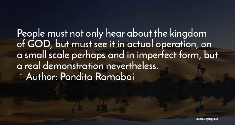 Pandita Ramabai Quotes: People Must Not Only Hear About The Kingdom Of God, But Must See It In Actual Operation, On A Small