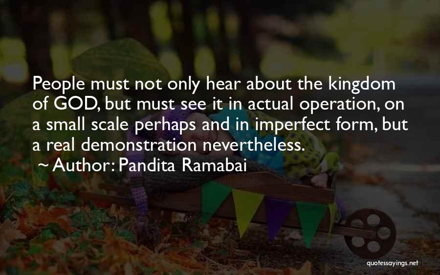 Pandita Ramabai Quotes: People Must Not Only Hear About The Kingdom Of God, But Must See It In Actual Operation, On A Small