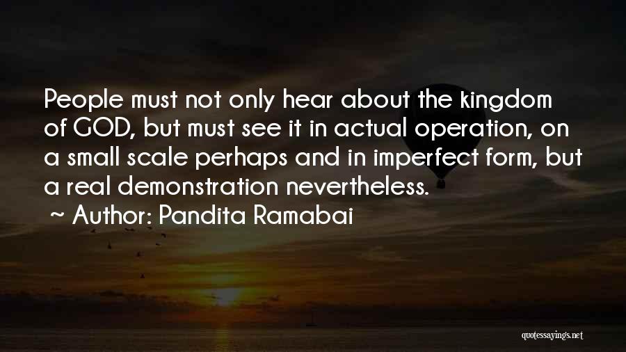 Pandita Ramabai Quotes: People Must Not Only Hear About The Kingdom Of God, But Must See It In Actual Operation, On A Small