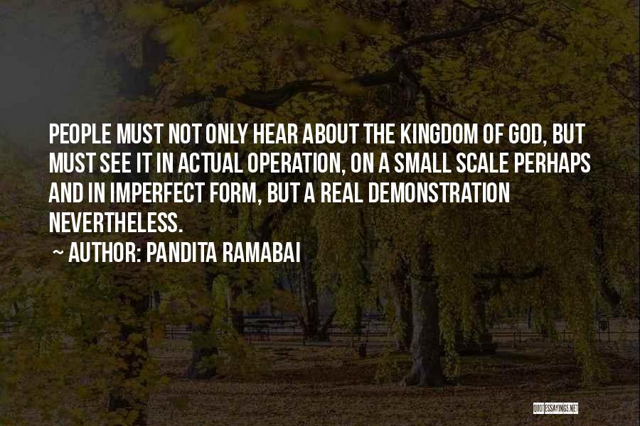 Pandita Ramabai Quotes: People Must Not Only Hear About The Kingdom Of God, But Must See It In Actual Operation, On A Small