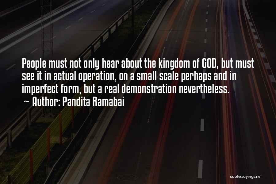 Pandita Ramabai Quotes: People Must Not Only Hear About The Kingdom Of God, But Must See It In Actual Operation, On A Small