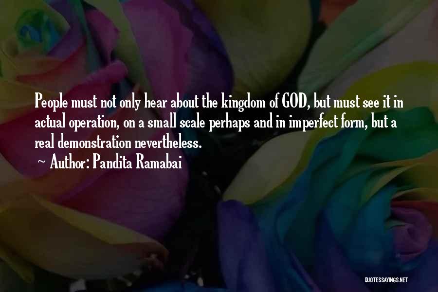 Pandita Ramabai Quotes: People Must Not Only Hear About The Kingdom Of God, But Must See It In Actual Operation, On A Small